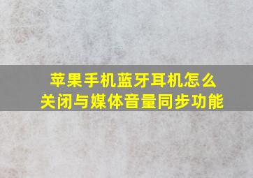 苹果手机蓝牙耳机怎么关闭与媒体音量同步功能