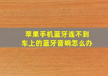 苹果手机蓝牙连不到车上的蓝牙音响怎么办