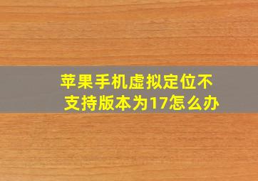 苹果手机虚拟定位不支持版本为17怎么办