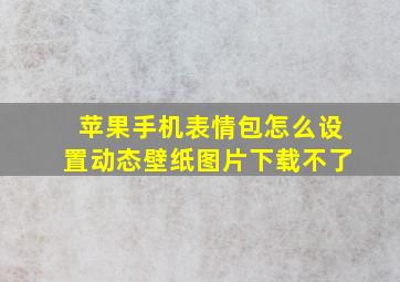 苹果手机表情包怎么设置动态壁纸图片下载不了