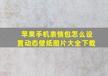 苹果手机表情包怎么设置动态壁纸图片大全下载