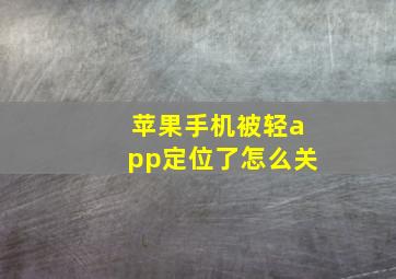 苹果手机被轻app定位了怎么关