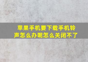 苹果手机要下载手机铃声怎么办呢怎么关闭不了