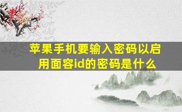 苹果手机要输入密码以启用面容id的密码是什么