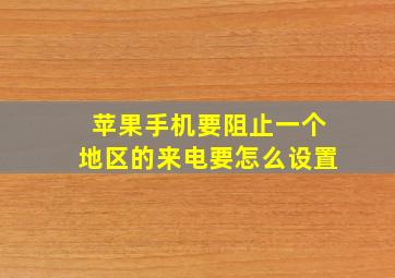 苹果手机要阻止一个地区的来电要怎么设置