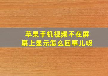 苹果手机视频不在屏幕上显示怎么回事儿呀