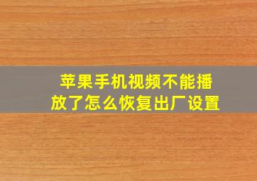 苹果手机视频不能播放了怎么恢复出厂设置