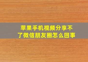 苹果手机视频分享不了微信朋友圈怎么回事