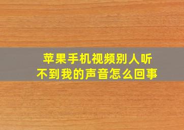 苹果手机视频别人听不到我的声音怎么回事