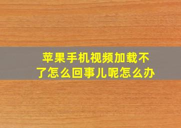 苹果手机视频加载不了怎么回事儿呢怎么办