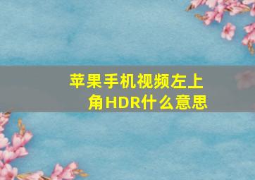 苹果手机视频左上角HDR什么意思