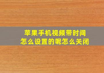 苹果手机视频带时间怎么设置的呢怎么关闭