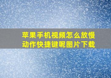 苹果手机视频怎么放慢动作快捷键呢图片下载