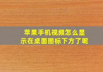 苹果手机视频怎么显示在桌面图标下方了呢