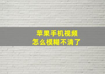 苹果手机视频怎么模糊不清了