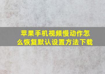 苹果手机视频慢动作怎么恢复默认设置方法下载