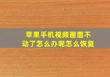 苹果手机视频画面不动了怎么办呢怎么恢复