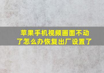 苹果手机视频画面不动了怎么办恢复出厂设置了