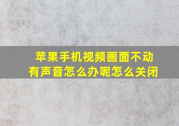 苹果手机视频画面不动有声音怎么办呢怎么关闭