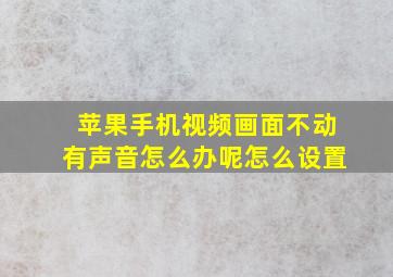 苹果手机视频画面不动有声音怎么办呢怎么设置