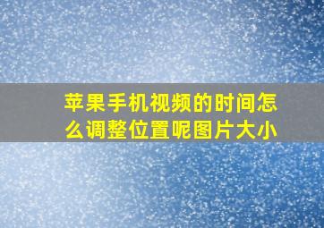 苹果手机视频的时间怎么调整位置呢图片大小