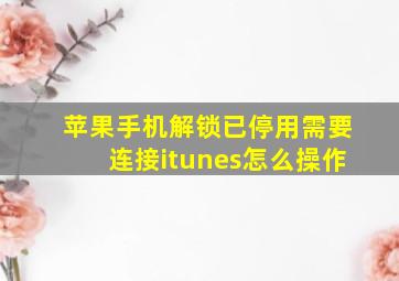 苹果手机解锁已停用需要连接itunes怎么操作