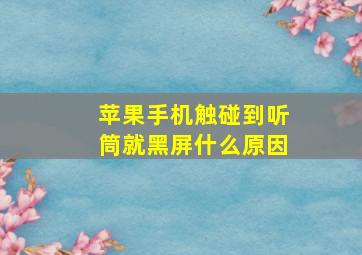 苹果手机触碰到听筒就黑屏什么原因