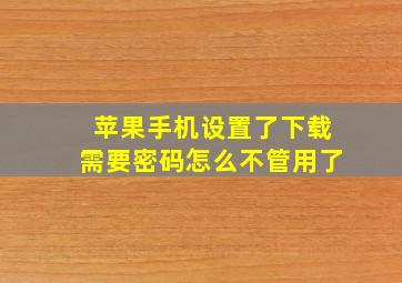 苹果手机设置了下载需要密码怎么不管用了