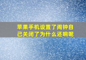 苹果手机设置了闹钟自己关闭了为什么还响呢