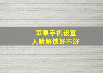 苹果手机设置人脸解锁好不好