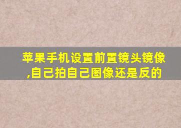 苹果手机设置前置镜头镜像,自己拍自己图像还是反的