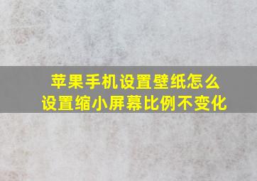 苹果手机设置壁纸怎么设置缩小屏幕比例不变化