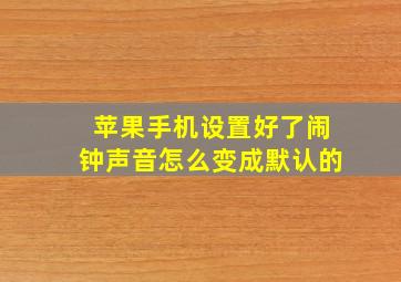 苹果手机设置好了闹钟声音怎么变成默认的