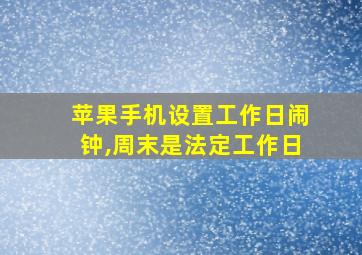 苹果手机设置工作日闹钟,周末是法定工作日