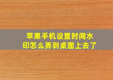 苹果手机设置时间水印怎么弄到桌面上去了