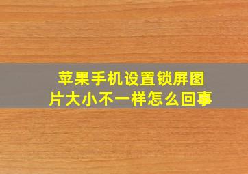 苹果手机设置锁屏图片大小不一样怎么回事