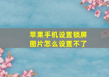 苹果手机设置锁屏图片怎么设置不了