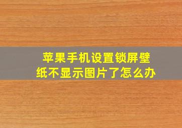 苹果手机设置锁屏壁纸不显示图片了怎么办