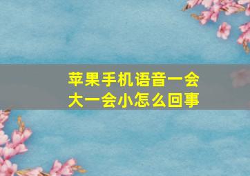 苹果手机语音一会大一会小怎么回事