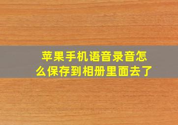 苹果手机语音录音怎么保存到相册里面去了