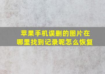 苹果手机误删的图片在哪里找到记录呢怎么恢复