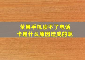 苹果手机读不了电话卡是什么原因造成的呢