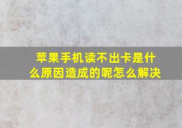 苹果手机读不出卡是什么原因造成的呢怎么解决