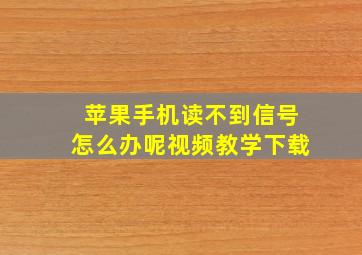 苹果手机读不到信号怎么办呢视频教学下载