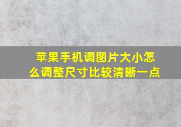 苹果手机调图片大小怎么调整尺寸比较清晰一点