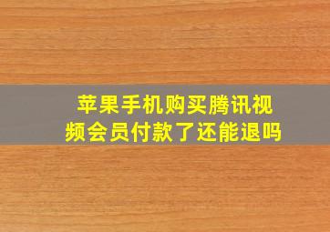 苹果手机购买腾讯视频会员付款了还能退吗