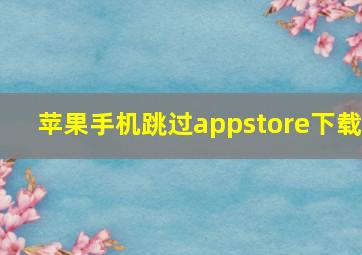 苹果手机跳过appstore下载