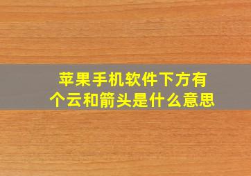 苹果手机软件下方有个云和箭头是什么意思