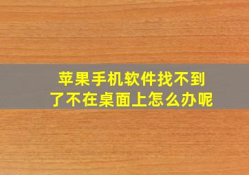 苹果手机软件找不到了不在桌面上怎么办呢