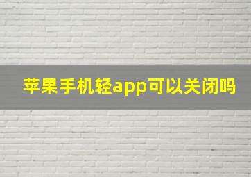 苹果手机轻app可以关闭吗